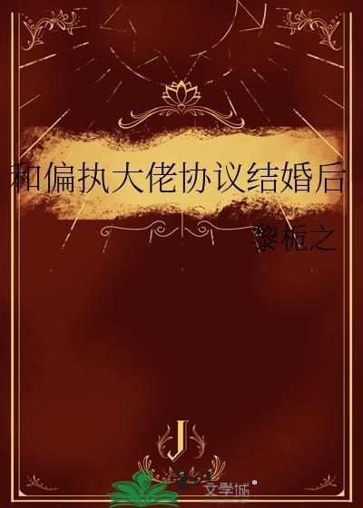 和偏执大佬协议结婚后